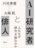 川村秀憲、大塚凱著「ＡＩ研究者と俳人」　人間とは、人工知能とは、横断的に