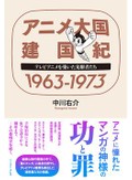 「アニメ大国建国記 1963-1973」「東映動画史論」　トリビアも実証も 文化の深みへ　朝日新聞書評から
