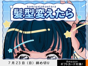 【アマギフ対象】「髪型変えたら」でエッセイ募集！7月23日（日）締切