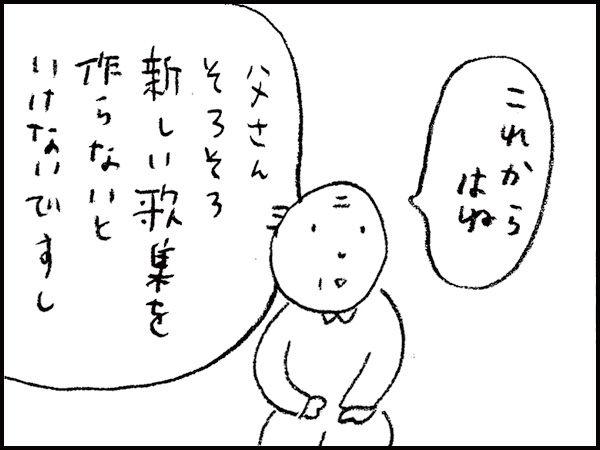 「これからはね、父さんそろそろ新しい歌集を作らないといけないですし」