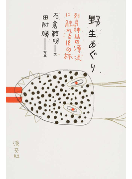野生めぐり 石倉敏明　田附勝 Amazon.co.jp: 野生めぐり: 列島神話の源流に触れる12の旅