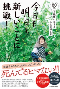 『今日も明日も新しいことに挑戦！ 80代、ご機嫌に生きる人生の耕し方』（ひろちゃん農園KADOKAWA）。畑しごとに夢中な理由に加え、さまざまな仕事への取り組み、YouTube撮影の裏側なども（画像提供：KADOKAWA　撮影：竹村麻紀子）