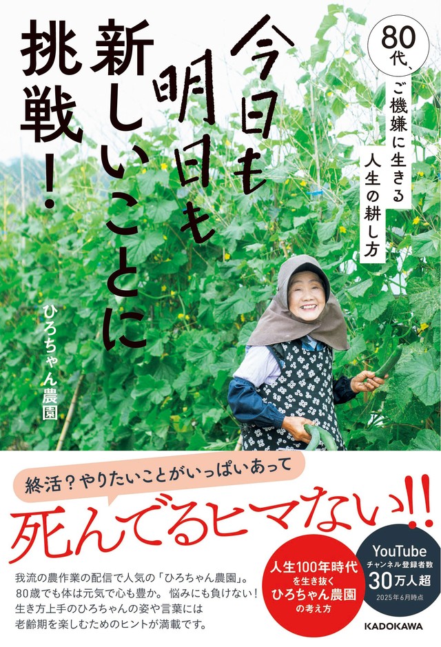 『今日も明日も新しいことに挑戦！ 80代、ご機嫌に生きる人生の耕し方』（ひろちゃん農園KADOKAWA）。畑しごとに夢中な理由に加え、さまざまな仕事への取り組み、YouTube撮影の裏側なども（画像提供：KADOKAWA　撮影：竹村麻紀子）