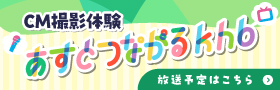 CM撮影体験「あすとつながるkhb」の放送予定