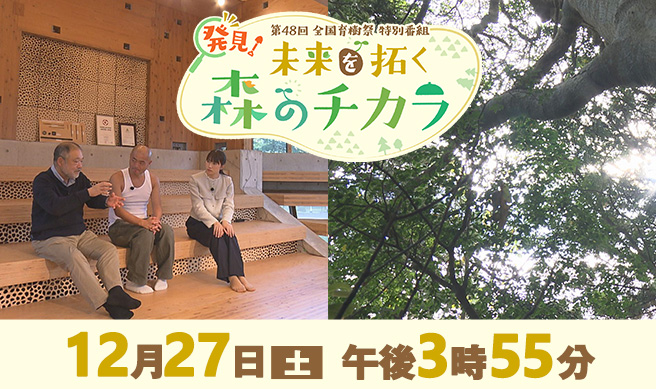 第48回 全国育樹祭特別番組「発見！未来を拓く森のチカラ」