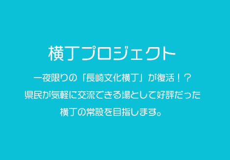 一夜限りの「長崎文化横丁」が復活！？県民が気軽に交流できる場として好評だった横丁の常設を目指します。