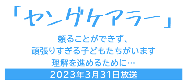 「ヤングケアラー」頼ることができず、頑張りすぎる子どもたちがいます 理解を進めるために...　2023年3月31日放送